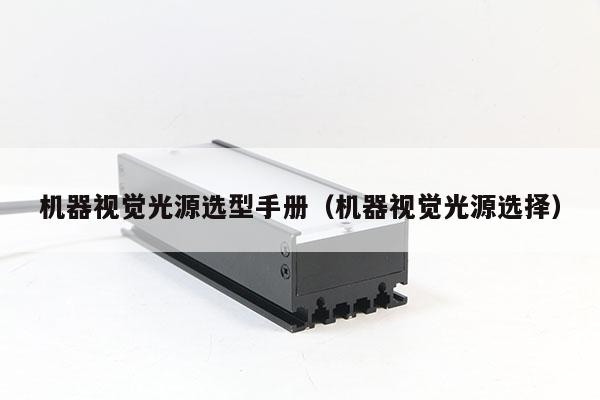 機(jī)器視覺光源選型手冊(cè)(機(jī)器視覺光源選擇)