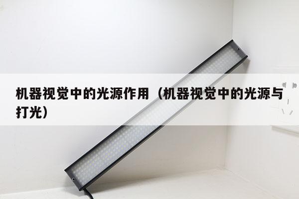 機器視覺中的光源作用(機器視覺中的光源與打光)