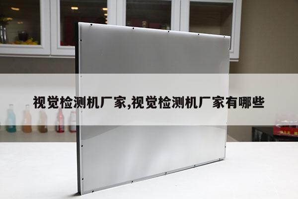 視覺檢測機廠家,視覺檢測機廠家有哪些