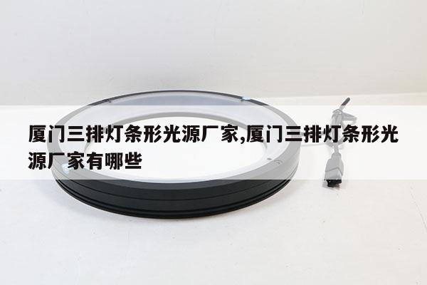 廈門三排燈條形光源廠家,廈門三排燈條形光源廠家有哪些