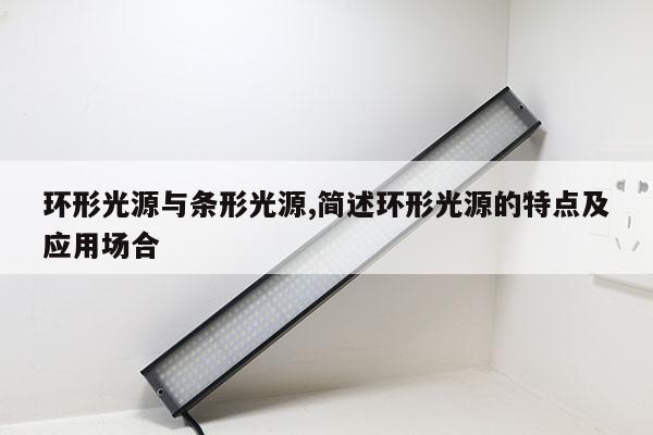 環(huán)形光源與條形光源,簡(jiǎn)述環(huán)形光源的特點(diǎn)及應(yīng)用場(chǎng)合