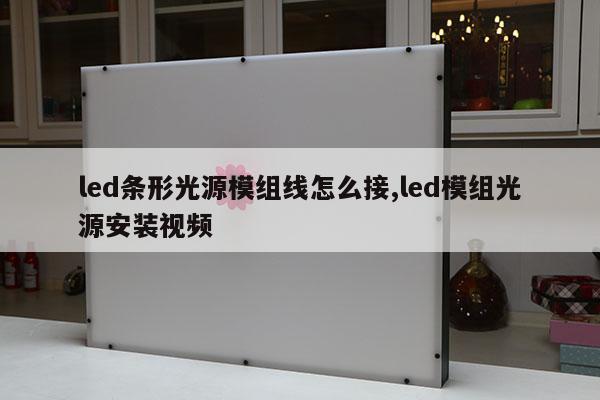 led條形光源模組線怎么接,led模組光源安裝視頻