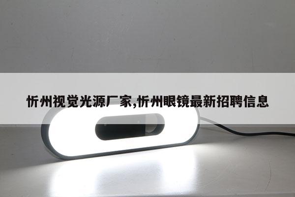 忻州視覺光源廠家,忻州眼鏡最新招聘信息
