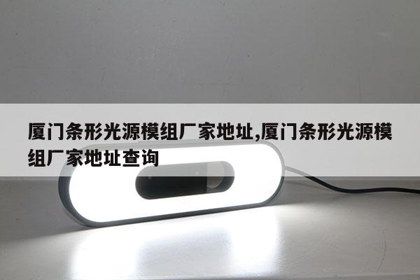 廈門條形光源模組廠家地址,廈門條形光源模組廠家地址查詢