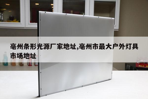 亳州條形光源廠家地址,亳州市最大戶外燈具市場地址