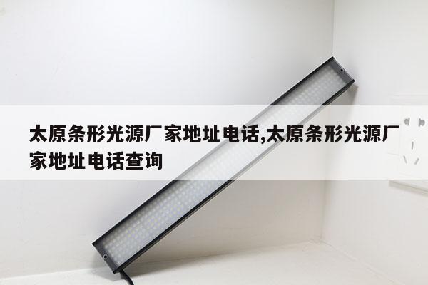 太原條形光源廠家地址電話,太原條形光源廠家地址電話查詢