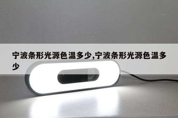 寧波條形光源色溫多少,寧波條形光源色溫多少