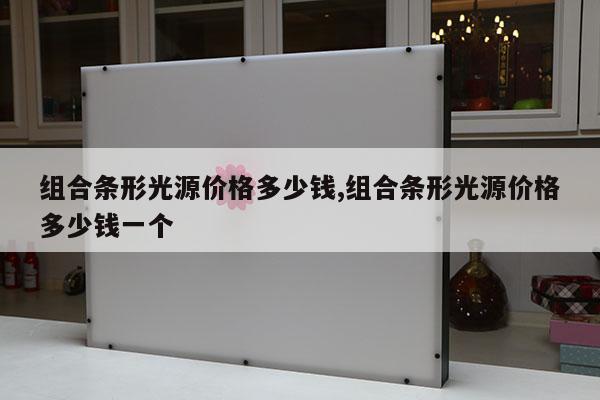 組合條形光源價格多少錢,組合條形光源價格多少錢一個