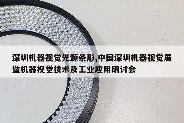 深圳機(jī)器視覺光源條形,中國深圳機(jī)器視覺展暨機(jī)器視覺技術(shù)及工業(yè)應(yīng)用研討會