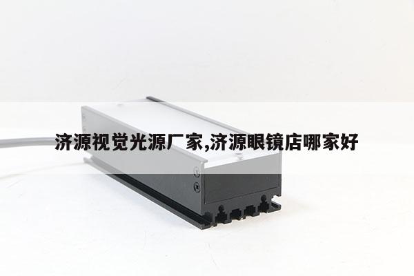 濟(jì)源視覺光源廠家,濟(jì)源眼鏡店哪家好