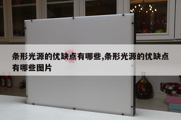 條形光源的優(yōu)缺點有哪些,條形光源的優(yōu)缺點有哪些圖片