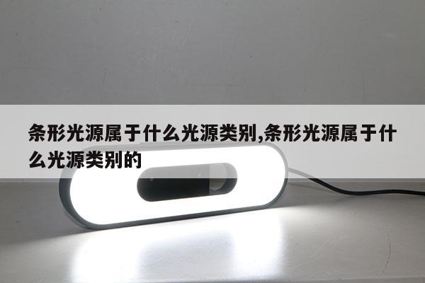 條形光源屬于什么光源類別,條形光源屬于什么光源類別的