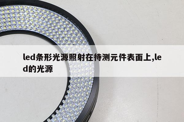 led條形光源照射在待測元件表面上,led的光源