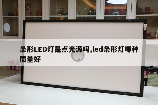 條形LED燈是點(diǎn)光源嗎,led條形燈哪種質(zhì)量好
