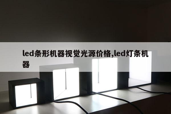 led條形機(jī)器視覺光源價(jià)格,led燈條機(jī)器