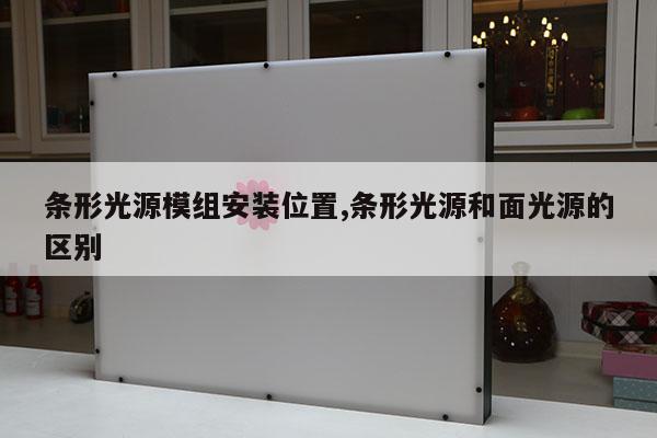 條形光源模組安裝位置,條形光源和面光源的區(qū)別