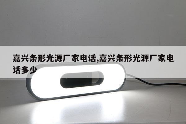 嘉興條形光源廠家電話,嘉興條形光源廠家電話多少