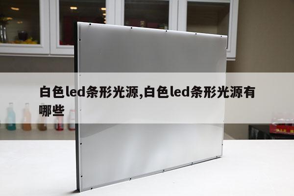 白色led條形光源,白色led條形光源有哪些