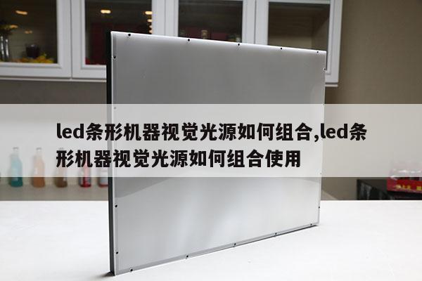 led條形機器視覺光源如何組合,led條形機器視覺光源如何組合使用