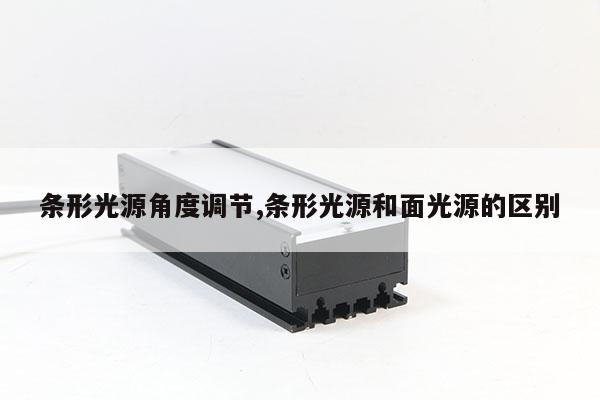 條形光源角度調(diào)節(jié),條形光源和面光源的區(qū)別