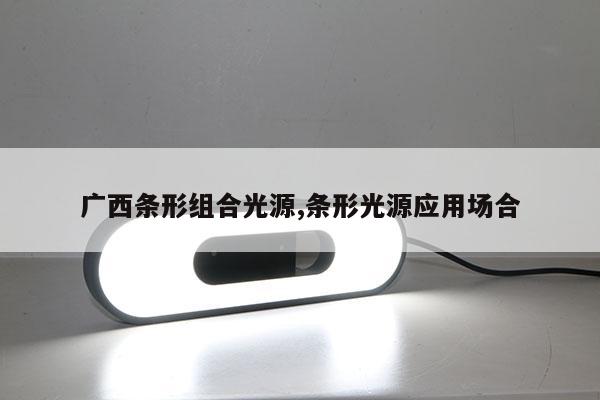 廣西條形組合光源,條形光源應(yīng)用場合